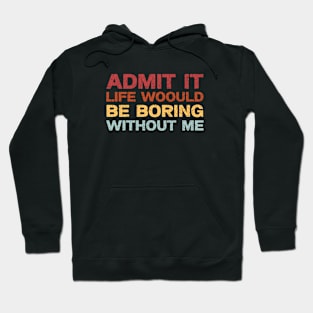 Admit It Life Would Be Boring Without Me, Funny Saying Retro Shirt Hoodie